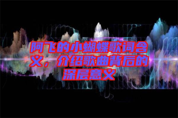 阿飛的小蝴蝶歌詞含義，介紹歌曲背后的深層意義