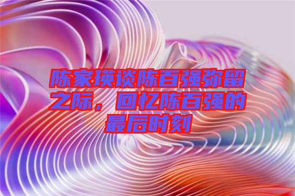 陳家瑛談陳百強彌留之際，回憶陳百強的最后時刻