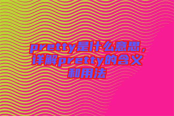 pretty是什么意思，詳解pretty的含義和用法