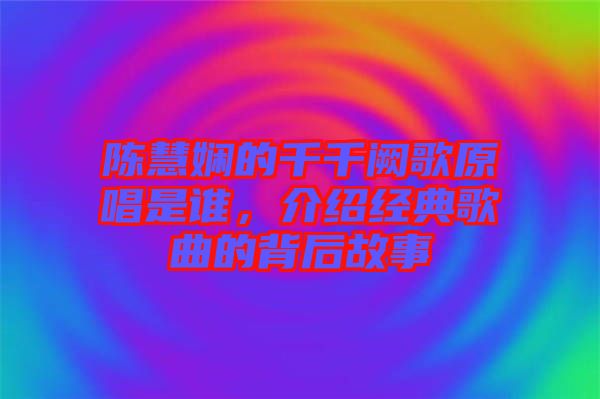 陳慧嫻的千千闕歌原唱是誰，介紹經典歌曲的背后故事