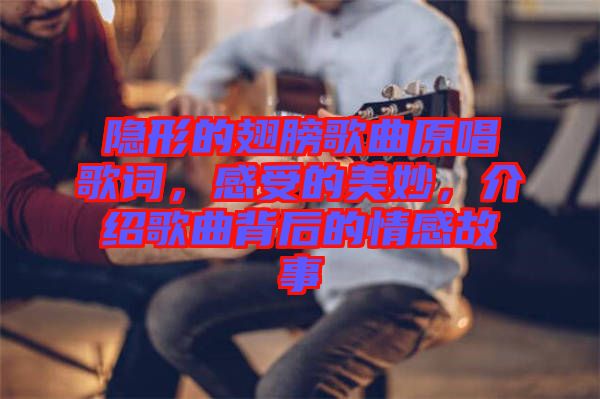 隱形的翅膀歌曲原唱歌詞，感受的美妙，介紹歌曲背后的情感故事