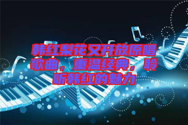 韓紅梨花又開放原唱歌曲，重溫經典，聆聽韓紅的魅力