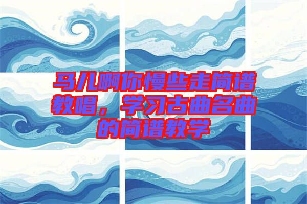 馬兒啊你慢些走簡(jiǎn)譜教唱，學(xué)習(xí)古曲名曲的簡(jiǎn)譜教學(xué)