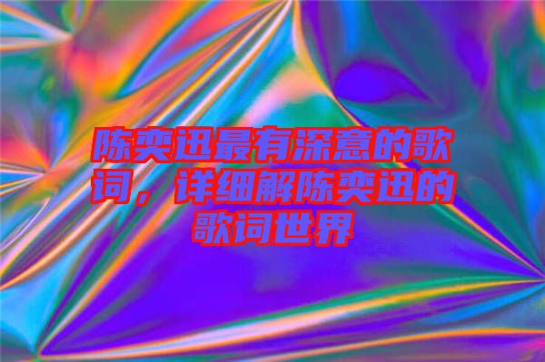 陳奕迅最有深意的歌詞，詳細(xì)解陳奕迅的歌詞世界